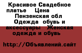  Красивое Свадебное платье  › Цена ­ 23 000 - Пензенская обл. Одежда, обувь и аксессуары » Женская одежда и обувь   